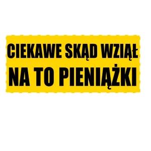 naklejka ciekawe skąd wziął na to pieniążki